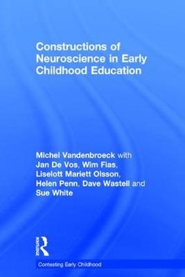 Constructions of Neuroscience in Early Childhood Education -  Wim Fias,  Liselott Mariett Olsson,  Helen Penn,  Michel Vandenbroeck,  Jan De Vos,  Dave Wastell,  Sue White