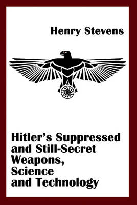 Hitler'S Suppressed and Still-Secret Weapons, Science and Technology - Henry Stevens