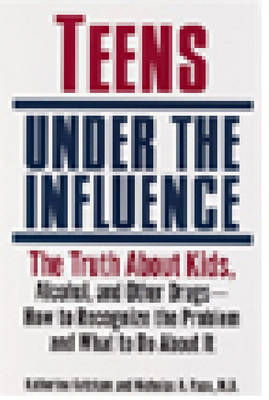 Teens Under the Influence -  Katherine Ketcham,  M.D. Nicholas A. Pace