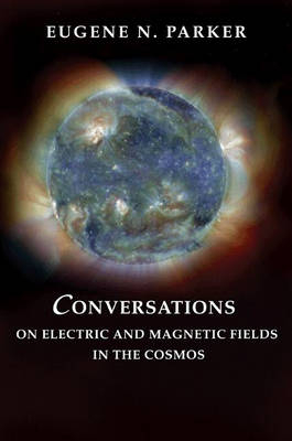 Conversations on Electric and Magnetic Fields in the Cosmos - Eugene N. Parker