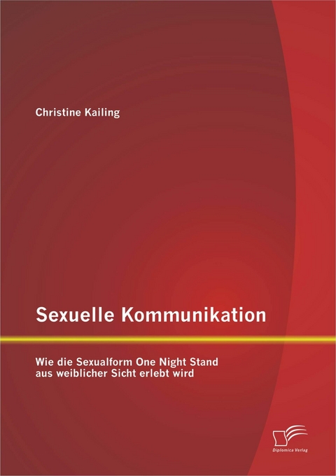 Sexuelle Kommunikation: Wie die Sexualform One Night Stand aus weiblicher Sicht erlebt wird - Christine Kailing