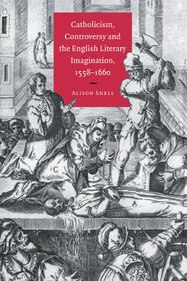 Catholicism, Controversy and the English Literary Imagination, 1558–1660 - Alison Shell