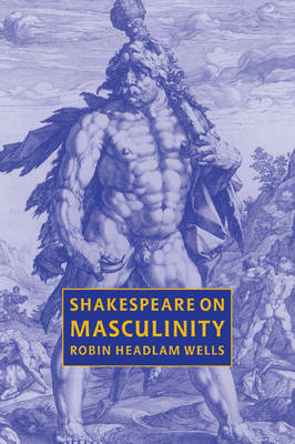 Shakespeare on Masculinity - Robin Headlam Wells