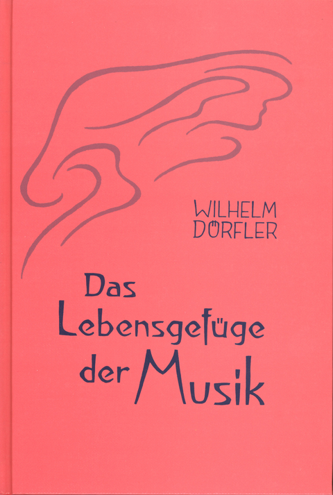 Das Lebensgefüge der Musik. Eine Gesamtheitserkenntnis ihre Wirkungskräfte - Wilhelm Dörfler