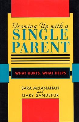 Growing Up With a Single Parent - Sara McLanahan, Gary D. Sandefur