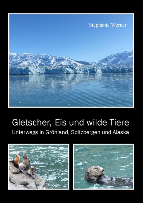 Gletscher, Eis und wilde Tiere -  Stephanie Werner