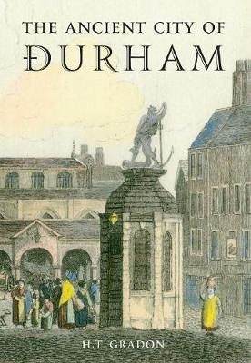 The Ancient City of Durham - H.T. Gradon