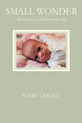Small Wonder - the story of a child born too soon - Susan J Lascala