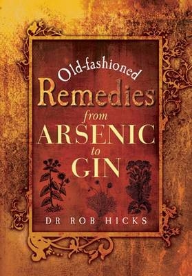 Old-fashioned Remedies: from Arsenic to Gin - Rob Hicks