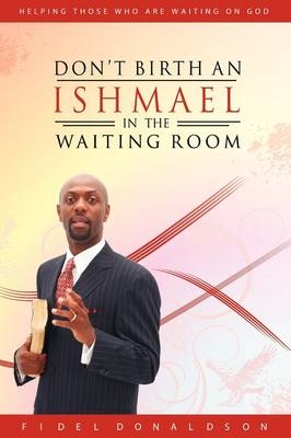 Don't Birth an Ishmael in the Waiting Room - Fidel M Donaldson