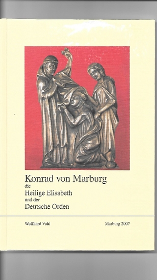 Konrad von Marburg, die Hl. Elisabeth und der Deutsche Orden - Wolfhard Vahl
