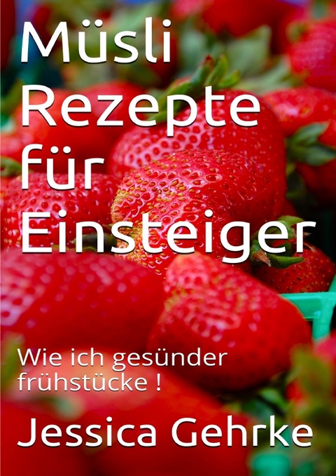 Ernährungshelfer SMOOTHIE / Müsli Rezepte für Einsteiger - Jessica Gehrke