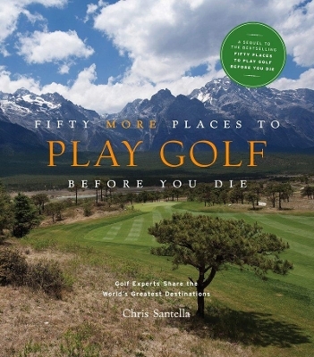 Fifty More Places to Play Golf Before You Die: Golf Experts Share the World's Greatest Destinations - Chris Santella