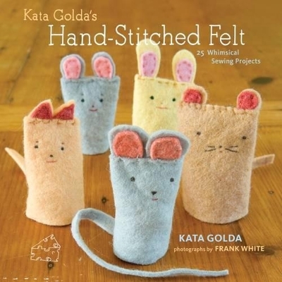 Kata Golda's Hand-Stitched Felt: 25 Whimsical Sewing Projects - Kata Golda