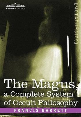 The Magus, a Complete System of Occult Philosophy - Francis Barrett