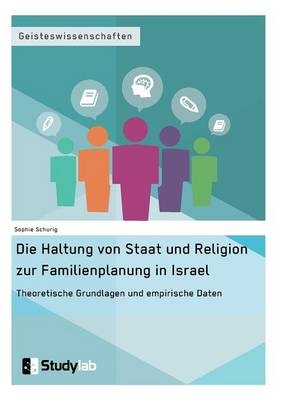 Die Haltung von Staat und Religion zur Familienplanung in Israel. Theoretische Grundlagen und empirische Daten - Sophie Schurig