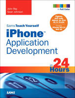 Sams Teach Yourself iPhone Application Development in 24 Hours - John Ray, Sean Johnson