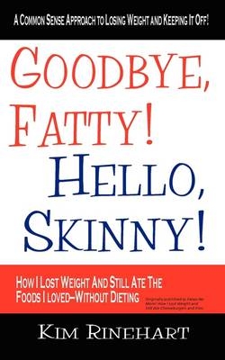 Goodbye, Fatty! Hello, Skinny! How I Lost Weight And Still Ate The Foods I Loved-Without Dieting - Kim Rinehart