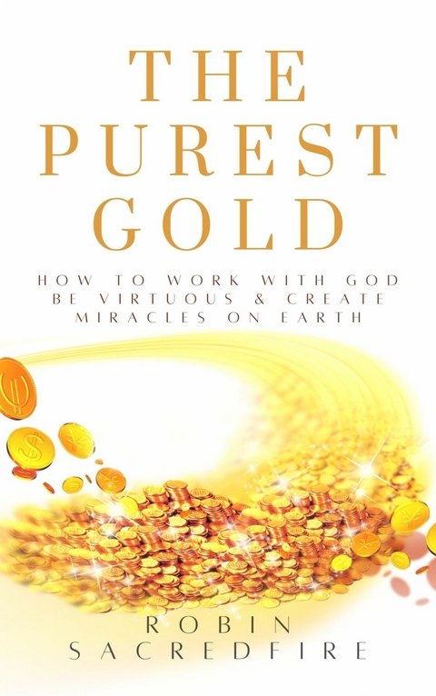 The Purest Gold: How to Work with God, Be Virtuous & Create Miracles on Earth -  Robin Sacredfire