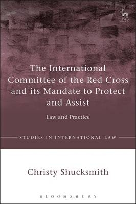 The International Committee of the Red Cross and its Mandate to Protect and Assist -  Dr Christy Shucksmith