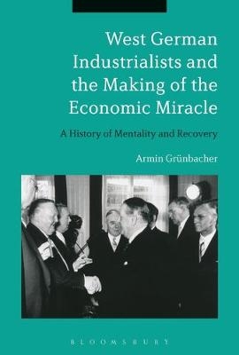West German Industrialists and the Making of the Economic Miracle -  Dr Armin Grunbacher