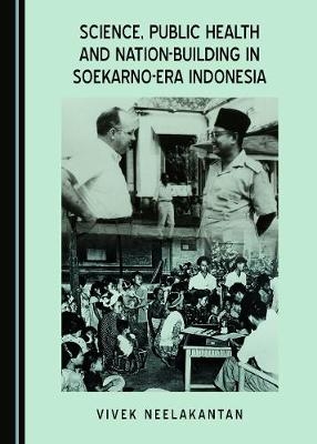 Science, Public Health and Nation-Building in Soekarno-Era Indonesia -  Vivek Neelakantan