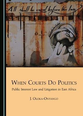 When Courts Do Politics -  Joseph Oloka-Onyango