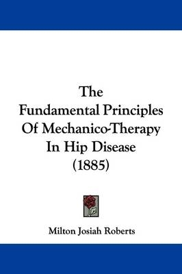 The Fundamental Principles Of Mechanico-Therapy In Hip Disease (1885) - Milton Josiah Roberts