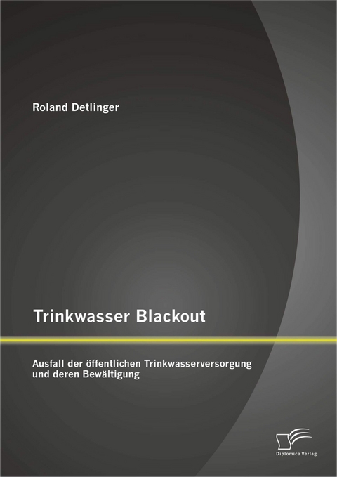 Trinkwasser Blackout: Ausfall der öffentlichen Trinkwasserversorgung und deren Bewältigung - Roland Detlinger