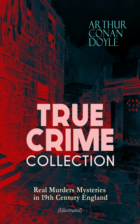 TRUE CRIME COLLECTION - Real Murders Mysteries in 19th Century England (Illustrated) -  Arthur Conan Doyle