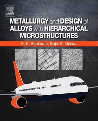 Metallurgy and Design of Alloys with Hierarchical Microstructures -  Rajiv S. Mishra,  Krishnan K. Sankaran