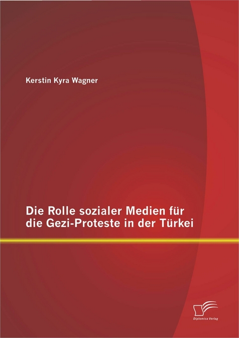 Die Rolle sozialer Medien für die Gezi-Proteste in der Türkei - Kerstin Kyra Wagner