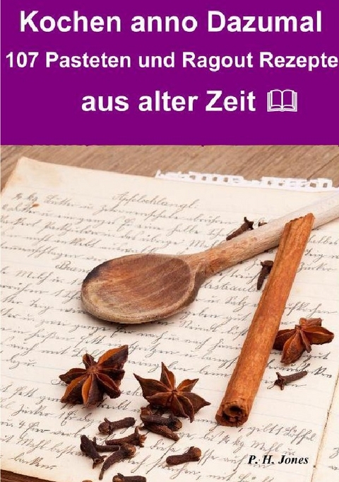 Kochen anno dazumal – 107 Pasteten und Ragout Rezepte aus alter Zeit - P. H. Jones