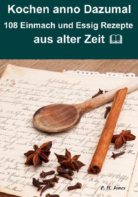 Kochen anno dazumal – 108 Einmach und Essig Rezepte aus alter Zeit - P. H. Jones