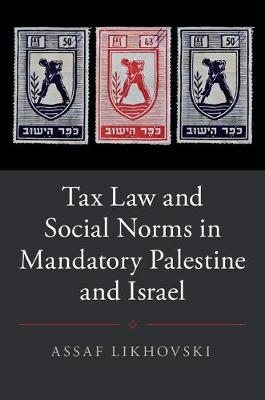 Tax Law and Social Norms in Mandatory Palestine and Israel -  Assaf Likhovski