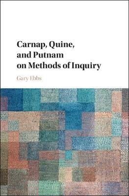 Carnap, Quine, and Putnam on Methods of Inquiry -  Gary Ebbs