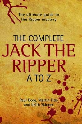 Complete Jack the Ripper A-Z - Paul Begg, Martin Fido, Keith Skinner