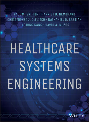 Healthcare Systems Engineering - Paul M. Griffin, Harriet B. Nembhard, Christopher J. DeFlitch, Nathaniel D. Bastian, Hyojung Kang