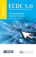 ECDL Syllabus 5.0 Module 6 Presentation Using PowerPoint 2007 -  CiA Training Ltd.