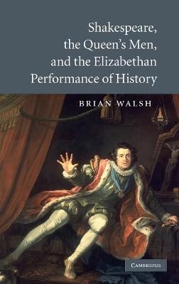 Shakespeare, the Queen's Men, and the Elizabethan Performance of History - Brian Walsh