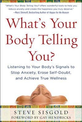 What's Your Body Telling You?: Listening To Your Body's Signals to Stop Anxiety, Erase Self-Doubt and Achieve True Wellness - Steve Sisgold