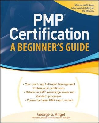 PMP Certification, A Beginner's Guide - George G Angel