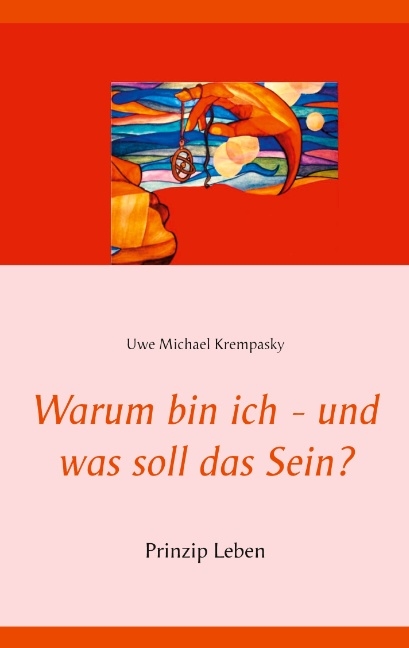 Warum bin ich - und was soll das Sein? - Uwe Michael Krempasky