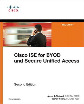 Cisco ISE for BYOD and Secure Unified Access -  Jamey Heary,  Aaron Woland