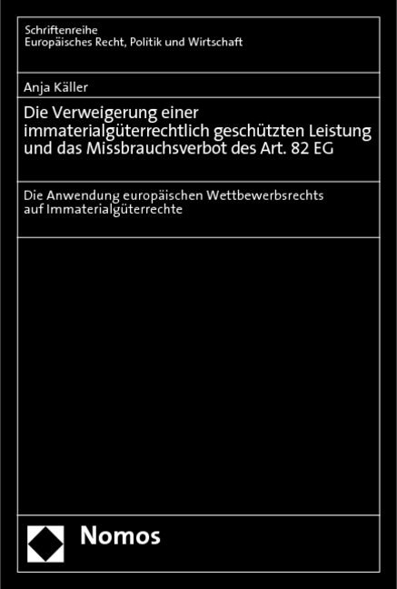 Die Verweigerung einer immaterialgüterrechtlich geschützten Leistung und das Missbrauchsverbot des Art. 82 EG - Anja Käller