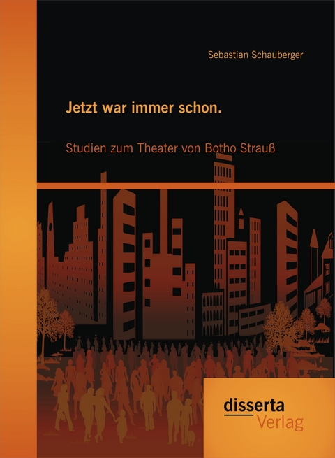 Jetzt war immer schon. Studien zum Theater von Botho Strauß - Sebastian Schauberger