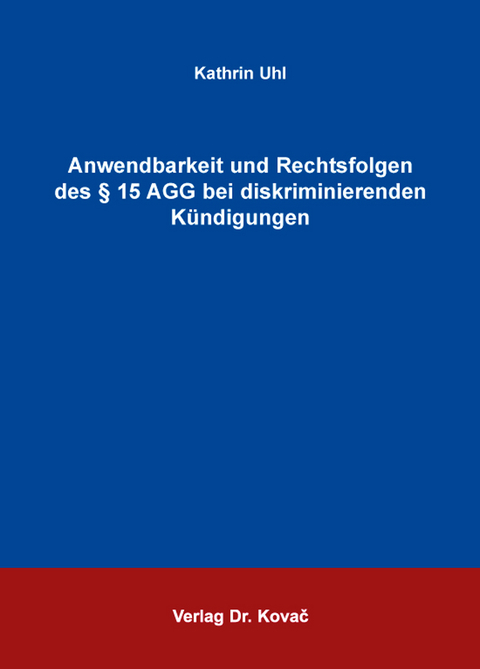 Anwendbarkeit und Rechtsfolgen des § 15 AGG bei diskriminierenden Kündigungen - Kathrin Uhl