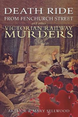 Death Ride from Fenchurch Street and Other Victorian Railway Murders - Arthur V. Sellwood, Mary Sellwood