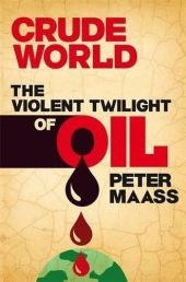 Crude World: The Violent Twilight of Oil - Peter Maass