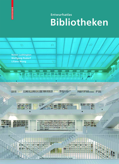 Entwurfsatlas Bibliotheken - Nolan Lushington, Wolfgang Rudorf, Liliane Wong